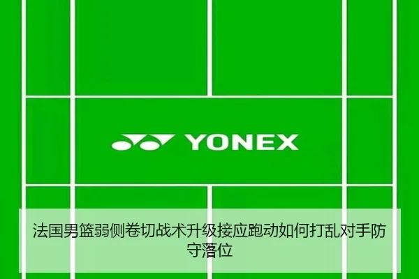 法国男篮弱侧卷切战术升级接应跑动如何打乱对手防守落位